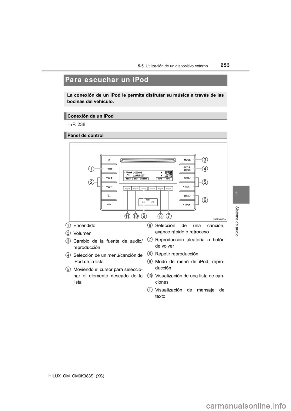 TOYOTA HILUX 2019  Manual del propietario (in Spanish) 253
HILUX_OM_OM0K383S_(XS)
5-5. Utilización de un dispositivo externo
5
Sistema de audio
Para escuchar un iPod
P. 238
La  conexión  de  un  iPod  le  permite  disfrutar  su  música  a  través d