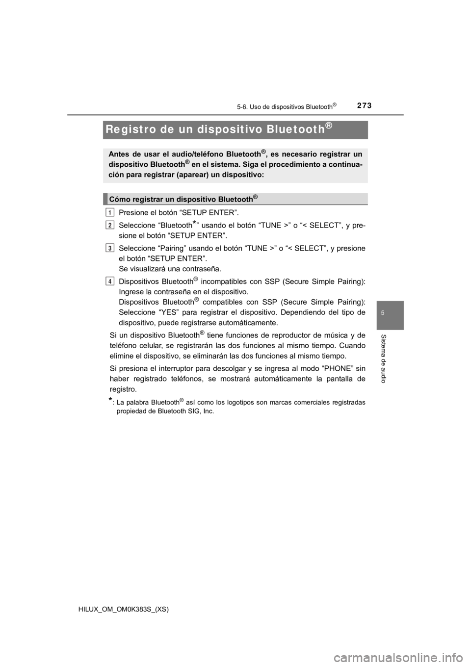 TOYOTA HILUX 2019 Manual del propietario (in Spanish) 273
HILUX_OM_OM0K383S_(XS)
5-6. Uso de dispositivos Bluetooth®
5
Sistema de audio
Registro de un dispositivo Bluetooth®
Presione el botón “SETUP ENTER”.
Seleccione “Bluetooth
*” usando e TOYOTA HILUX 2019 Manual del propietario (in Spanish) 273
HILUX_OM_OM0K383S_(XS)
5-6. Uso de dispositivos Bluetooth®
5
Sistema de audio
Registro de un dispositivo Bluetooth®
Presione el botón “SETUP ENTER”.
Seleccione “Bluetooth
*” usando e
