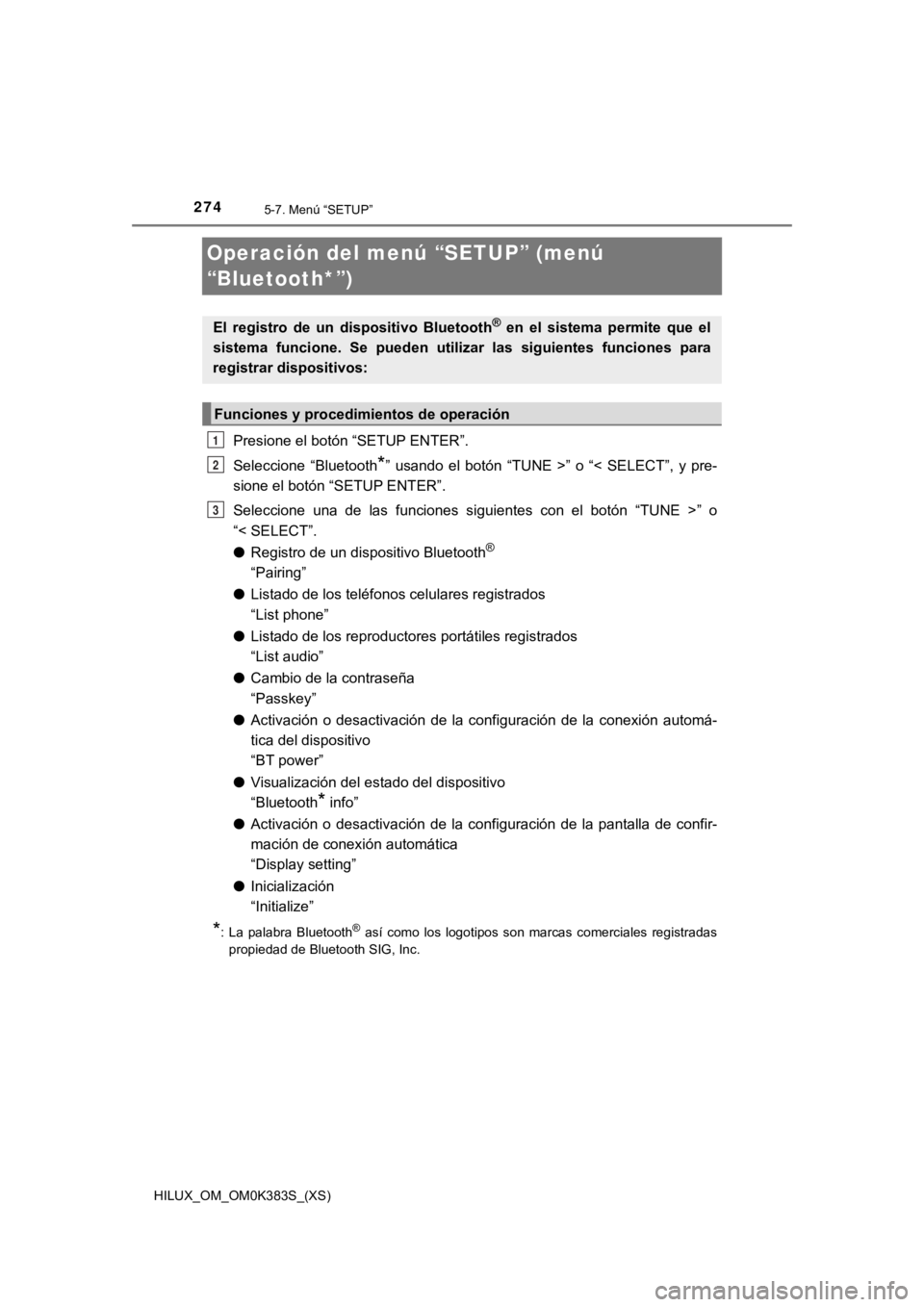 TOYOTA HILUX 2019 Manual del propietario (in Spanish) 274
HILUX_OM_OM0K383S_(XS)
5-7. Menú “SETUP”
Operación del menú “SETUP” (menú
“Bluetooth*”)
Presione el botón “SETUP ENTER”.
Seleccione “Bluetooth
*” usando el botón TOYOTA HILUX 2019 Manual del propietario (in Spanish) 274
HILUX_OM_OM0K383S_(XS)
5-7. Menú “SETUP”
Operación del menú “SETUP” (menú
“Bluetooth*”)
Presione el botón “SETUP ENTER”.
Seleccione “Bluetooth
*” usando el botón