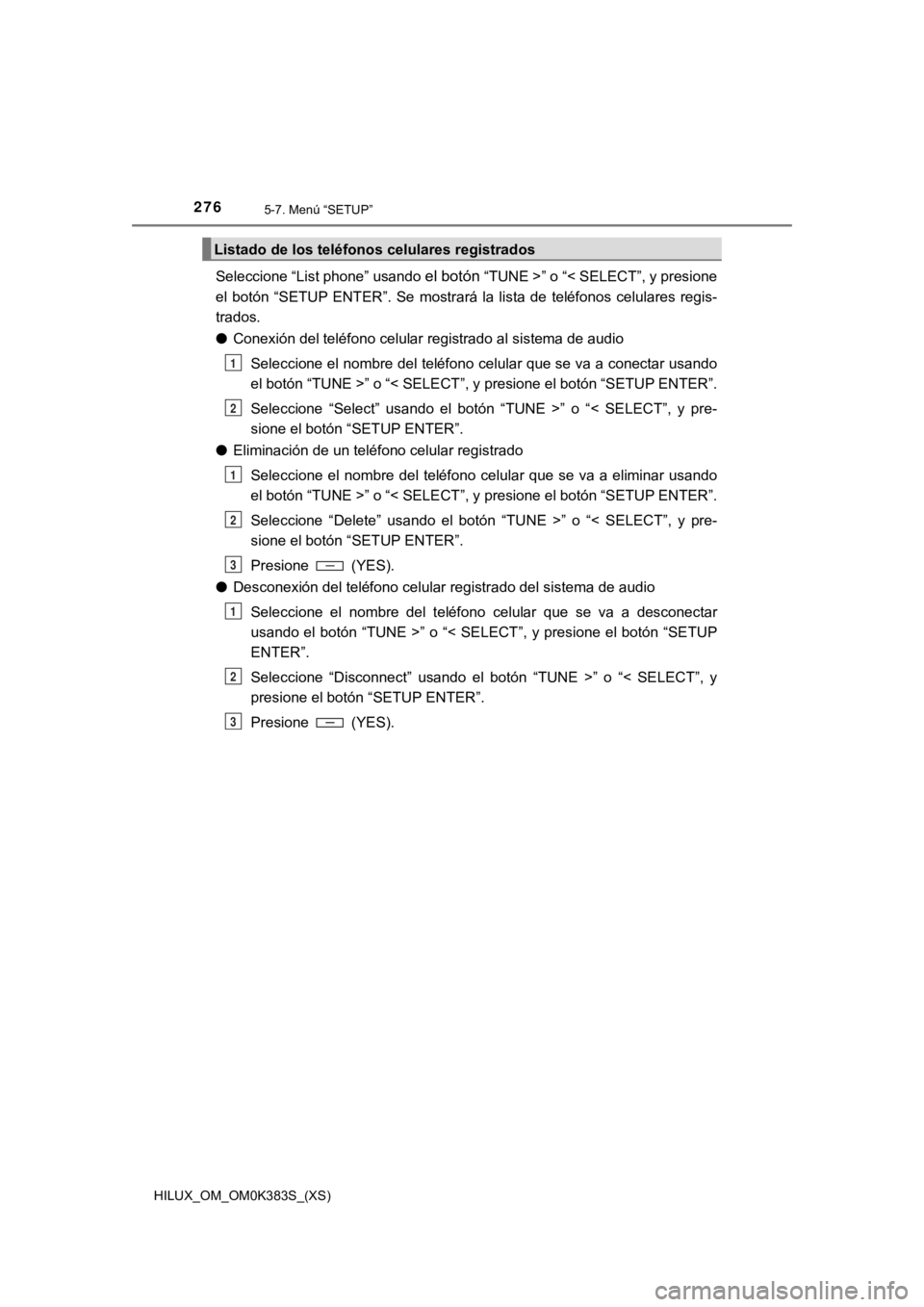 TOYOTA HILUX 2019 Manual del propietario (in Spanish) 276
HILUX_OM_OM0K383S_(XS)
5-7. Menú “SETUP”
Seleccione “List phone” usando el botón “TUNE >” o “< SELECT”, y presione
el botón “SETUP ENTER”. Se mostrará la lista de TOYOTA HILUX 2019 Manual del propietario (in Spanish) 276
HILUX_OM_OM0K383S_(XS)
5-7. Menú “SETUP”
Seleccione “List phone” usando el botón “TUNE >” o “< SELECT”, y presione
el botón “SETUP ENTER”. Se mostrará la lista de