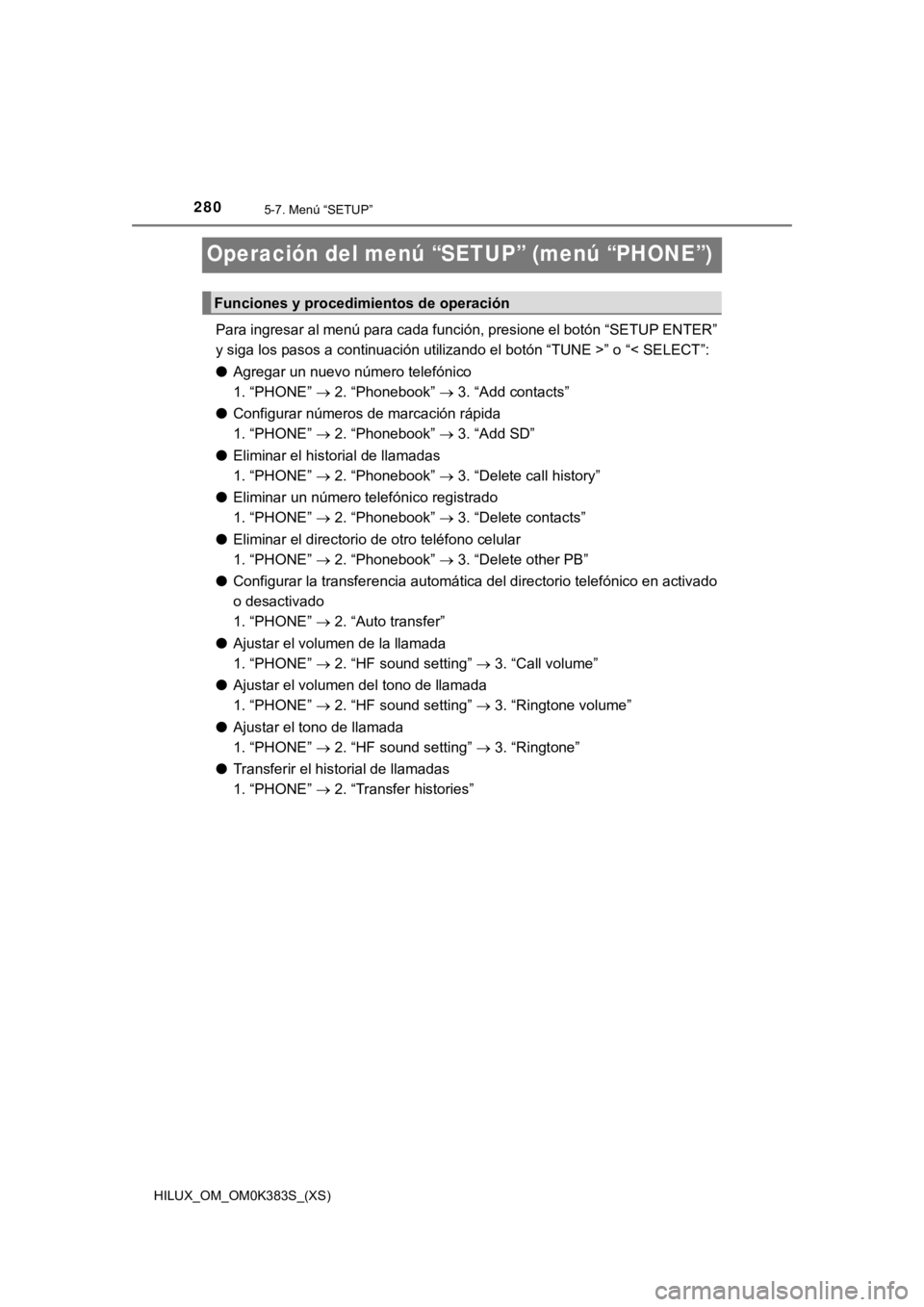 TOYOTA HILUX 2019 Manual del propietario (in Spanish) 280
HILUX_OM_OM0K383S_(XS)
5-7. Menú “SETUP”
Operación del menú “SETUP” (menú “PHONE”)
Para ingresar al menú para cada función, presione el botón “SETUP ENTER”
y siga los pasos TOYOTA HILUX 2019 Manual del propietario (in Spanish) 280
HILUX_OM_OM0K383S_(XS)
5-7. Menú “SETUP”
Operación del menú “SETUP” (menú “PHONE”)
Para ingresar al menú para cada función, presione el botón “SETUP ENTER”
y siga los pasos