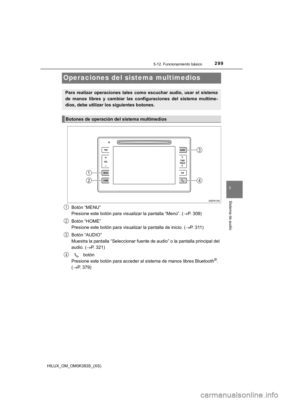 TOYOTA HILUX 2019  Manual del propietario (in Spanish) 299
HILUX_OM_OM0K383S_(XS)
5-12. Funcionamiento básico
5
Sistema de audio
Operaciones del sistema multimedios
Botón “MENU” 
Presione este botón para visualizar la pantalla “Menú”. ( P. 