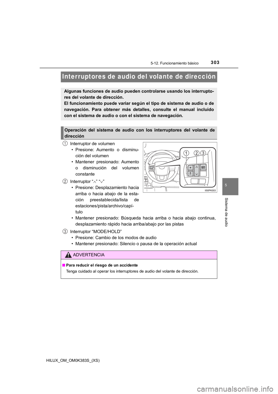 TOYOTA HILUX 2019 Manual del propietario (in Spanish) 303
HILUX_OM_OM0K383S_(XS)
5-12. Funcionamiento básico
5
Sistema de audio
Interruptores de audio del volante de dirección
Interruptor de volumen• Presione: Aumento o disminu-
ción del volumen
TOYOTA HILUX 2019 Manual del propietario (in Spanish) 303
HILUX_OM_OM0K383S_(XS)
5-12. Funcionamiento básico
5
Sistema de audio
Interruptores de audio del volante de dirección
Interruptor de volumen• Presione: Aumento o disminu-
ción del volumen