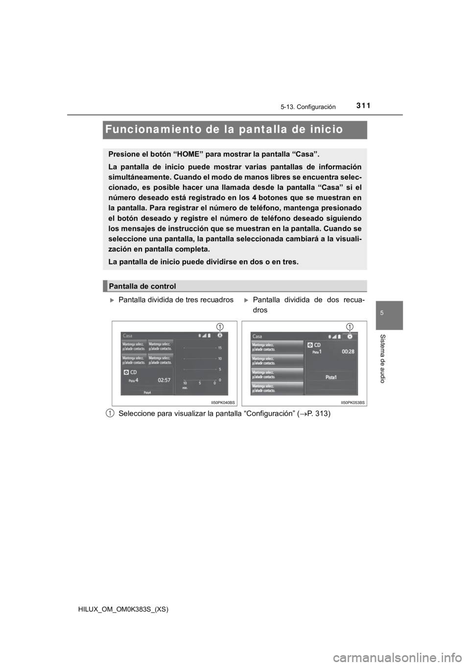 TOYOTA HILUX 2019  Manual del propietario (in Spanish) 311
HILUX_OM_OM0K383S_(XS)
5-13. Configuración
5
Sistema de audio
Funcionamiento de la pantalla de inicio
Seleccione para visualizar la pantalla “Configuración” (P. 313)
Presione el botón 