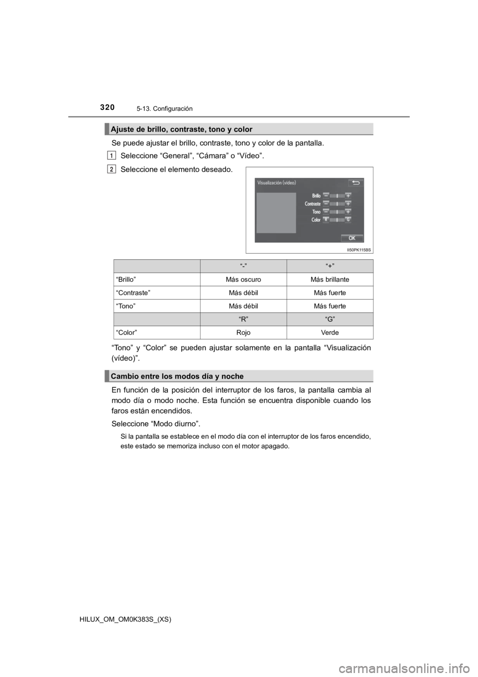 TOYOTA HILUX 2019  Manual del propietario (in Spanish) 320
HILUX_OM_OM0K383S_(XS)
5-13. Configuración
Se puede ajustar el brillo, contraste, tono y color de la pantalla.
Seleccione “General”, “Cámara” o “Vídeo”.
Seleccione el elemento desea