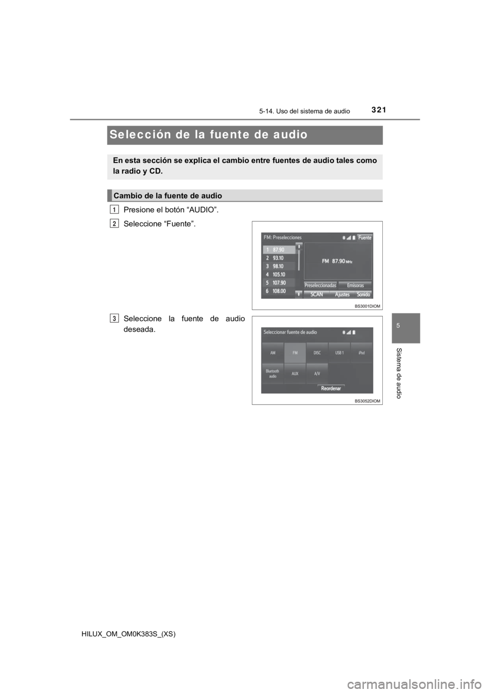 TOYOTA HILUX 2019  Manual del propietario (in Spanish) 321
HILUX_OM_OM0K383S_(XS)
5-14. Uso del sistema de audio
5
Sistema de audio
Selección de la fuente de audio
Presione el botón “AUDIO”.
Seleccione “Fuente”.
Seleccione  la  fuente  de  audio