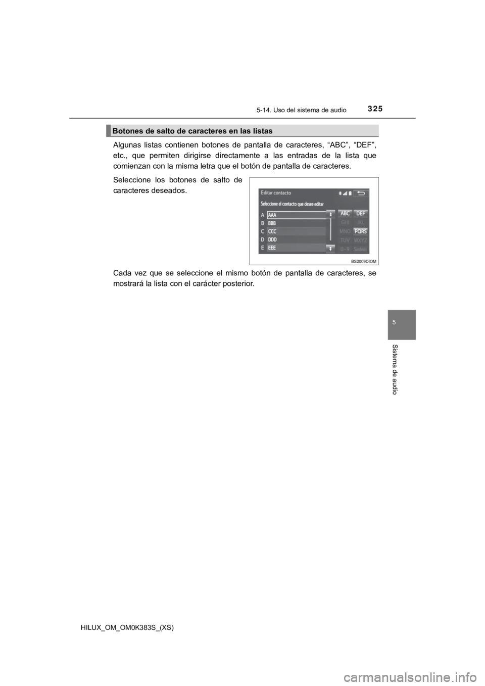TOYOTA HILUX 2019  Manual del propietario (in Spanish) HILUX_OM_OM0K383S_(XS)
3255-14. Uso del sistema de audio
5
Sistema de audio
Algunas  listas  contienen  botones  de  pantalla  de  caracteres,  “ABC”,  “DEF”,
etc.,  que  permiten  dirigirse  