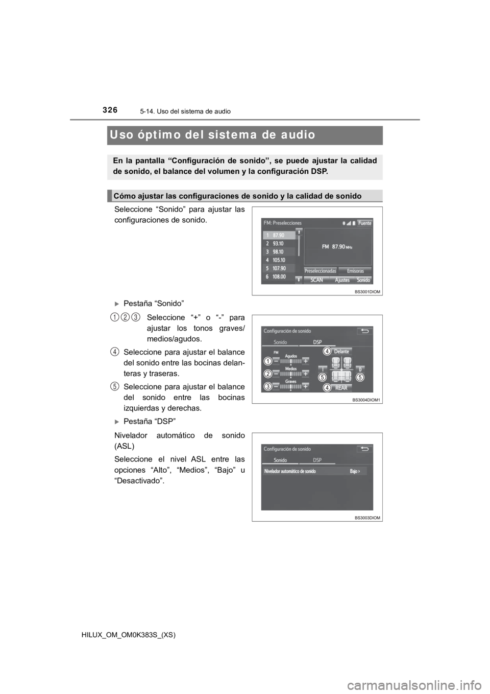 TOYOTA HILUX 2019  Manual del propietario (in Spanish) 326
HILUX_OM_OM0K383S_(XS)
5-14. Uso del sistema de audio
Uso óptimo del sistema de audio
Seleccione  “Sonido”  para  ajustar  las
configuraciones de sonido.
Pestaña “Sonido”Seleccione  