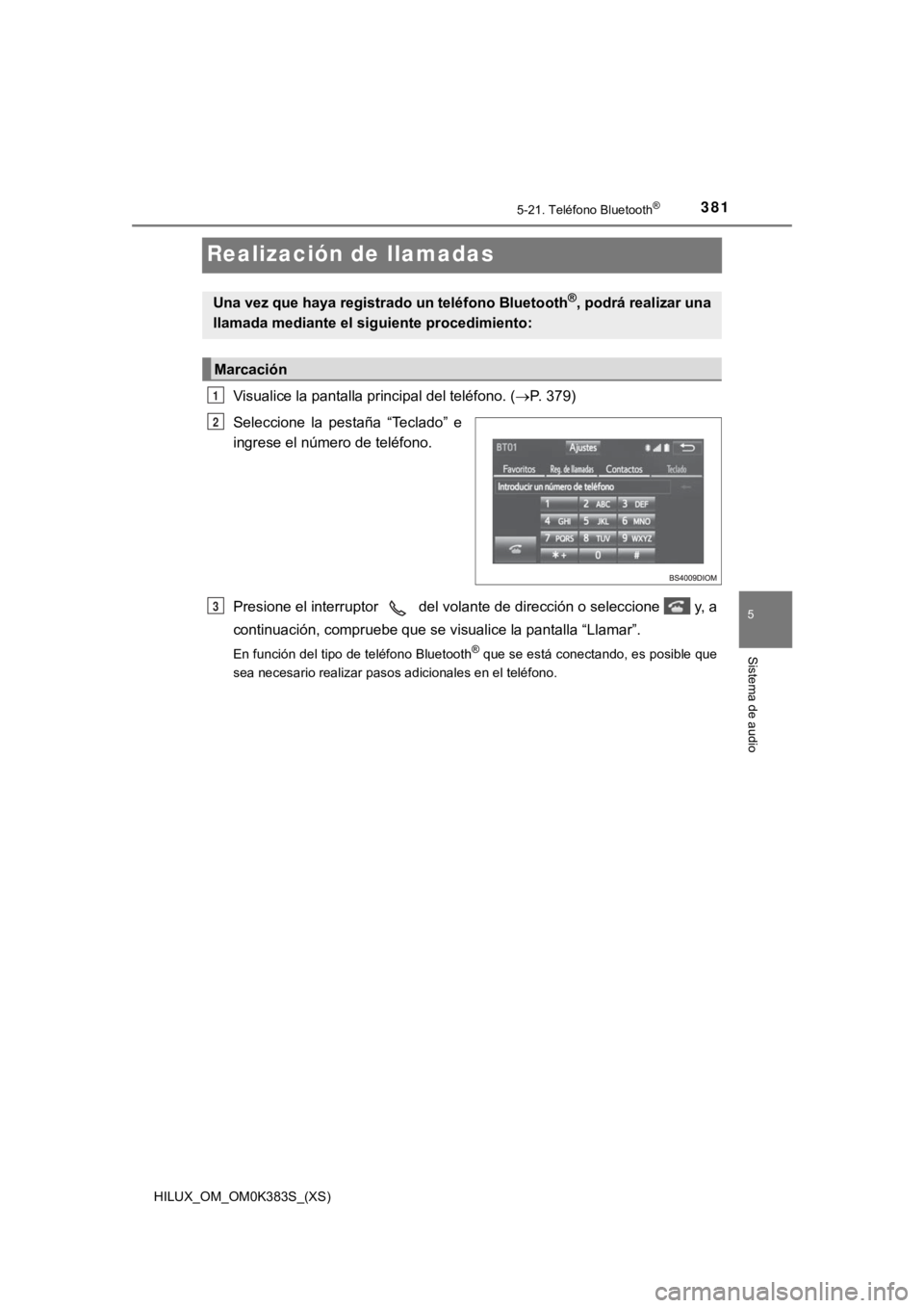 TOYOTA HILUX 2019  Manual del propietario (in Spanish) 381
HILUX_OM_OM0K383S_(XS)
5-21. Teléfono Bluetooth®
5
Sistema de audio
Realización de llamadas
Visualice la pantalla principal del teléfono. (P. 379)
Seleccione  la  pestaña  “Teclado”  e