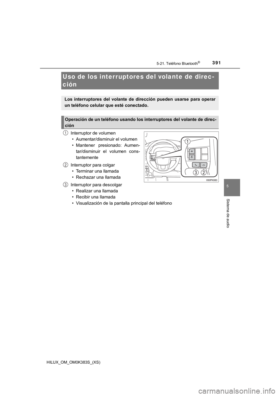 TOYOTA HILUX 2019  Manual del propietario (in Spanish) 391
HILUX_OM_OM0K383S_(XS)
5-21. Teléfono Bluetooth®
5
Sistema de audio
Uso de los interruptores del volante de direc-
ción
Interruptor de volumen• Aumentar/disminuir el volumen
• Mantener  pre