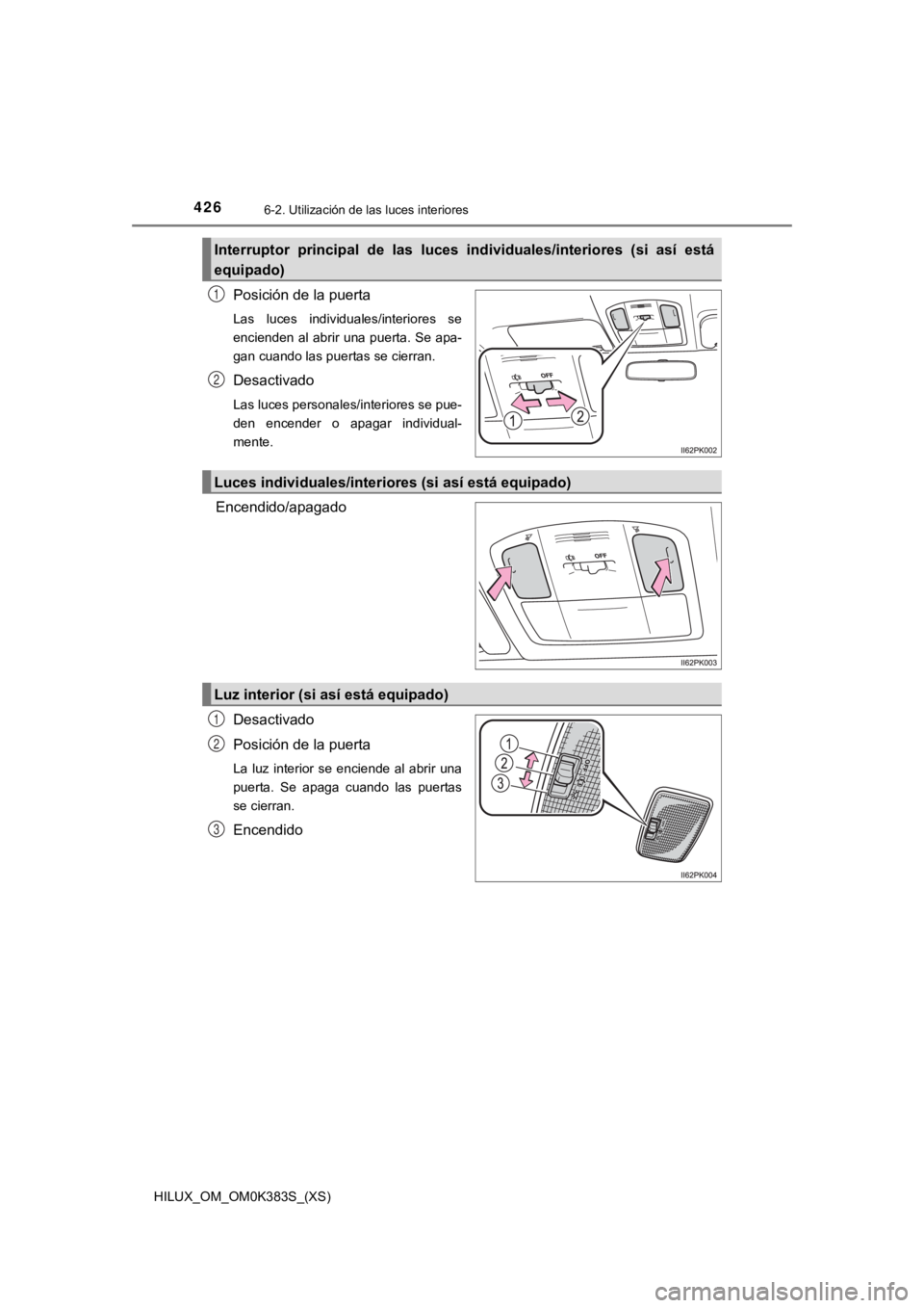 TOYOTA HILUX 2019  Manual del propietario (in Spanish) 426
HILUX_OM_OM0K383S_(XS)
6-2. Utilización de las luces interiores
Posición de la puerta
Las  luces  individuales/interiores  se
encienden al abrir una puerta. Se apa-
gan cuando las puertas se cie