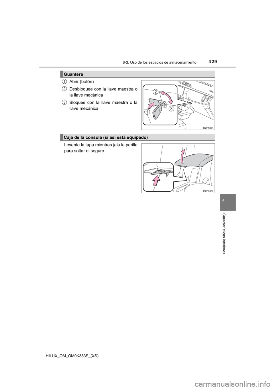 TOYOTA HILUX 2019  Manual del propietario (in Spanish) HILUX_OM_OM0K383S_(XS)
4296-3. Uso de los espacios de almacenamiento
6
Características interiores
Abrir (botón)
Desbloquee con la llave maestra o
la llave mecánica
Bloquee  con  la  llave  maestra 