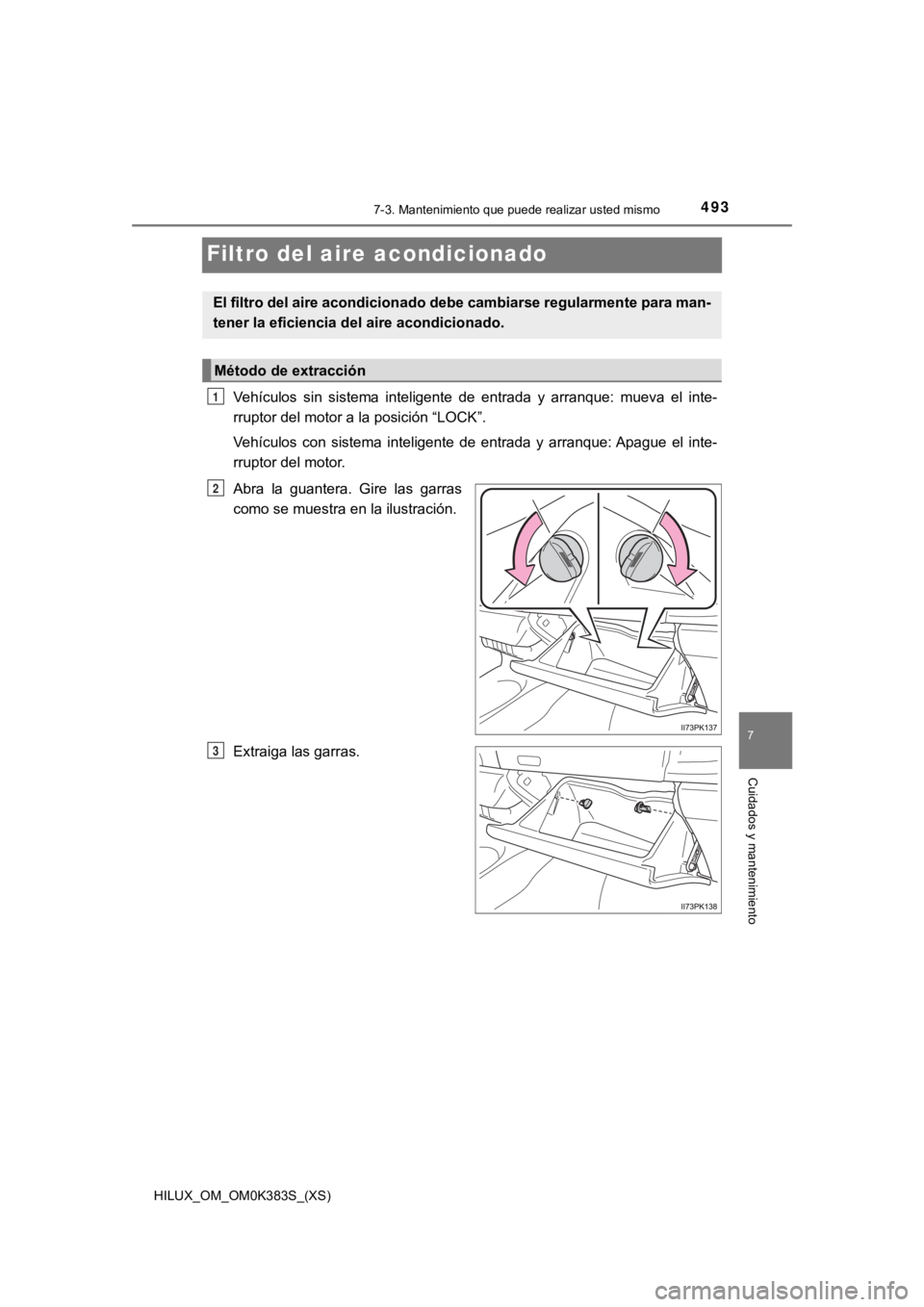 TOYOTA HILUX 2019  Manual del propietario (in Spanish) 493
HILUX_OM_OM0K383S_(XS)
7-3. Mantenimiento que puede realizar usted mismo
7
Cuidados y mantenimiento
Filtro del aire acondicionado
Vehículos  sin  sistema  inteligente  de  entrada  y  arranque:  