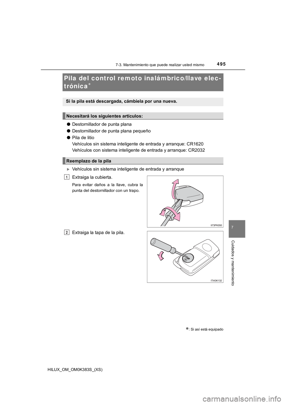 TOYOTA HILUX 2019  Manual del propietario (in Spanish) 495
HILUX_OM_OM0K383S_(XS)
7-3. Mantenimiento que puede realizar usted mismo
7
Cuidados y mantenimiento
Pila del control remoto inalámbrico/llave elec-
trónica

●Destornillador de punta plana

