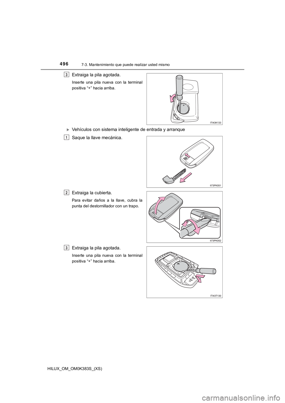 TOYOTA HILUX 2019  Manual del propietario (in Spanish) 496
HILUX_OM_OM0K383S_(XS)
7-3. Mantenimiento que puede realizar usted mismo
Extraiga la pila agotada.
Inserte  una  pila  nueva  con  la  terminal
positiva “+” hacia arriba.
Vehículos con sis