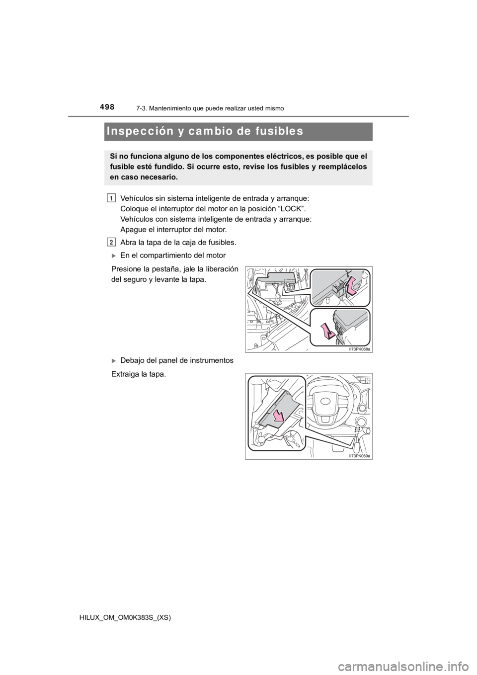 TOYOTA HILUX 2019  Manual del propietario (in Spanish) 498
HILUX_OM_OM0K383S_(XS)
7-3. Mantenimiento que puede realizar usted mismo
Inspección y cambio de fusibles
Vehículos sin sistema inteligente de entrada y arranque: 
Coloque el interruptor del moto