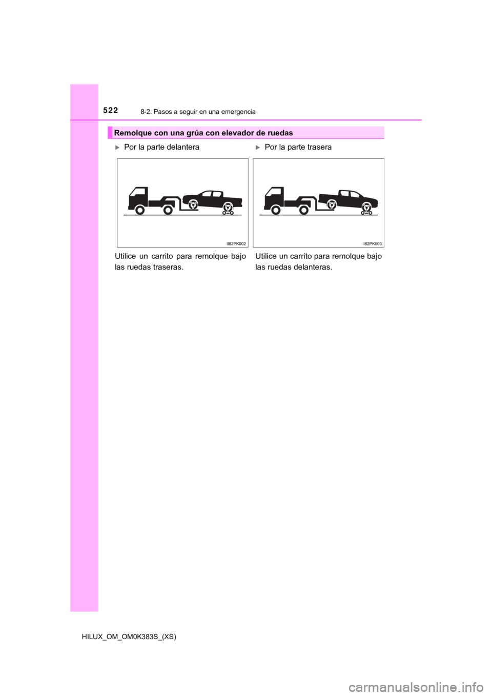 TOYOTA HILUX 2019  Manual del propietario (in Spanish) 5228-2. Pasos a seguir en una emergencia
HILUX_OM_OM0K383S_(XS)
Remolque con una grúa con elevador de ruedas
Por la parte delanteraPor la parte trasera
Utilice  un  carrito  para  remolque  baj