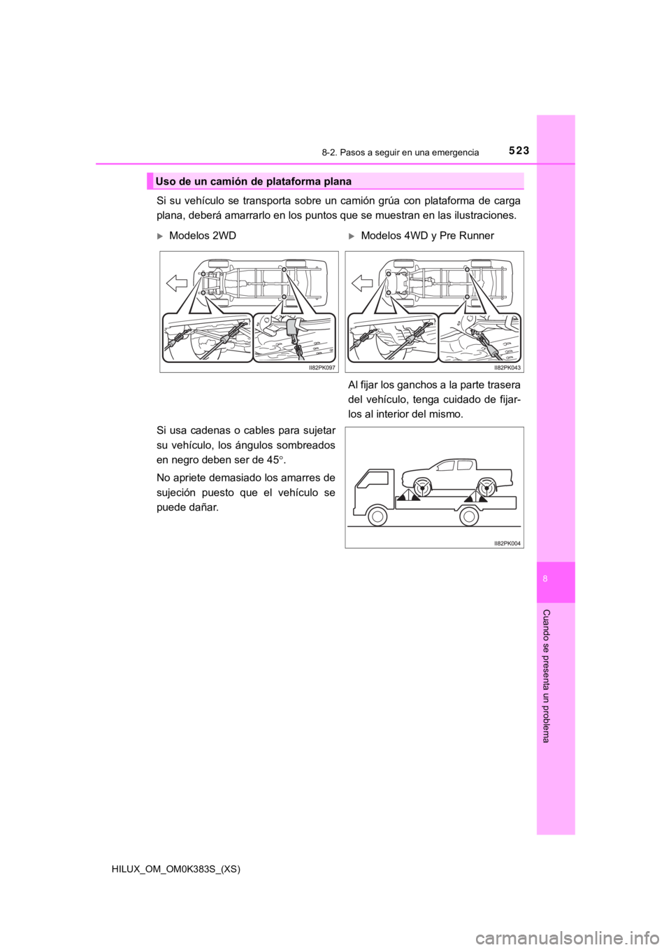 TOYOTA HILUX 2019  Manual del propietario (in Spanish) 5238-2. Pasos a seguir en una emergencia
HILUX_OM_OM0K383S_(XS)
8
Cuando se presenta un problema
Si  su  vehículo  se  transporta  sobre  un  camión  grúa  con  plataforma  de  carga
plana, deberá