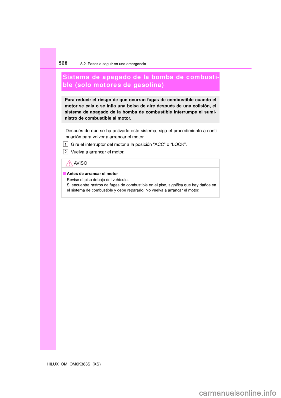 TOYOTA HILUX 2019  Manual del propietario (in Spanish) 528
HILUX_OM_OM0K383S_(XS)
8-2. Pasos a seguir en una emergencia
Sistema de apagado de la bomba de combusti-
ble (solo motores de gasolina)
Después  de  que se  ha  activado  este sistema,  siga  el 