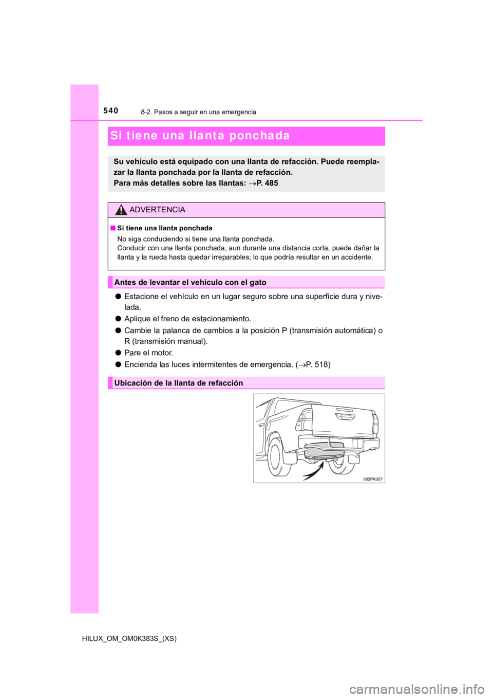 TOYOTA HILUX 2019  Manual del propietario (in Spanish) 540
HILUX_OM_OM0K383S_(XS)
8-2. Pasos a seguir en una emergencia
Si tiene una llanta ponchada
●Estacione el vehículo en un lugar seguro sobre una superficie d ura y nive-
lada.
● Aplique el freno