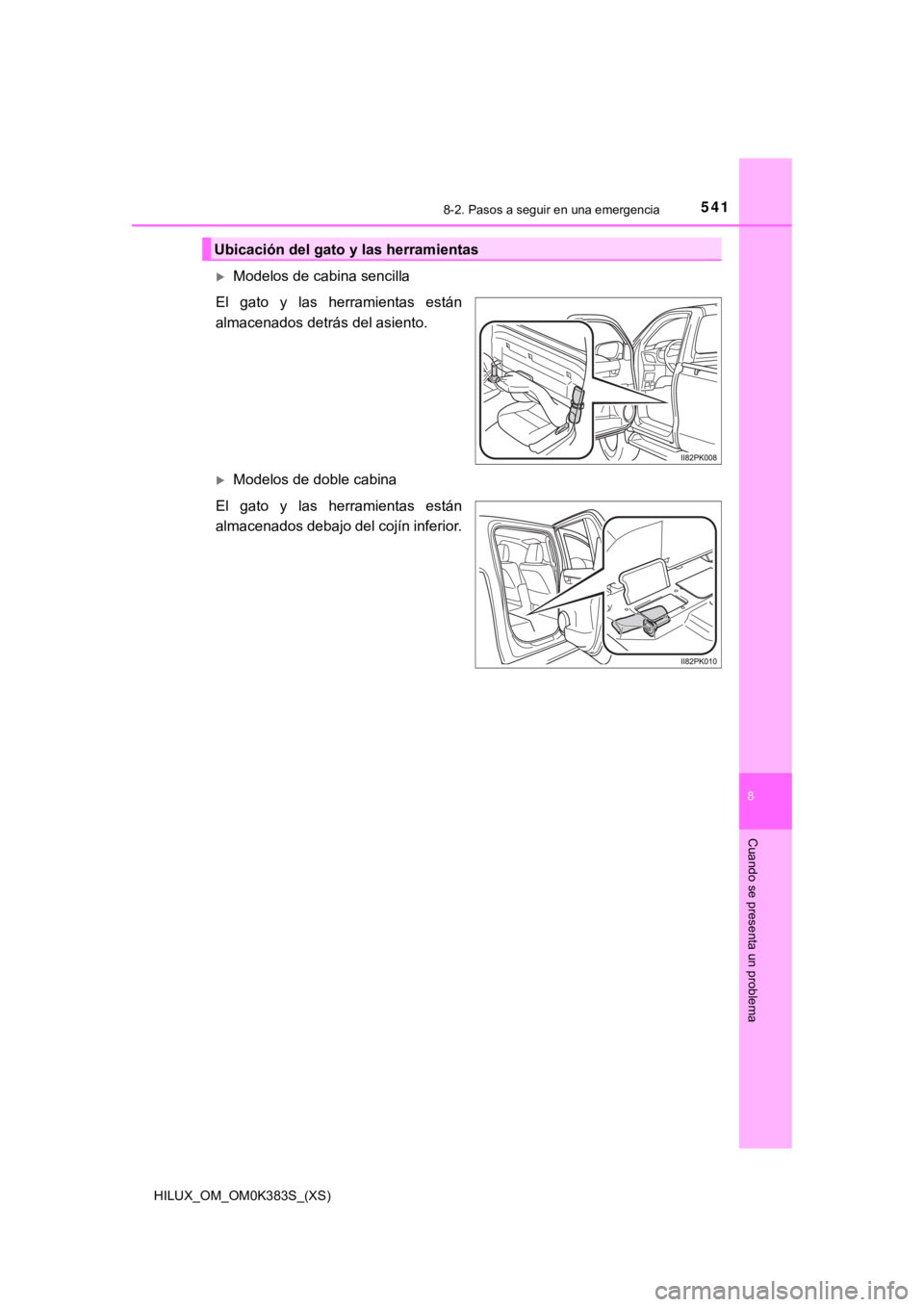 TOYOTA HILUX 2019  Manual del propietario (in Spanish) 5418-2. Pasos a seguir en una emergencia
HILUX_OM_OM0K383S_(XS)
8
Cuando se presenta un problema
Modelos de cabina sencilla
El  gato  y  las  herramientas  están
almacenados detrás del asiento.
