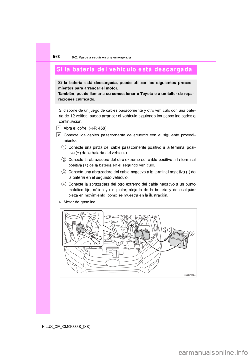 TOYOTA HILUX 2019 Manual del propietario (in Spanish) 560
HILUX_OM_OM0K383S_(XS)
8-2. Pasos a seguir en una emergencia
Si la batería del vehículo está descargada
Si dispone de un juego de cables pasacorriente y otro vehículo con una bate-
ría de 12 TOYOTA HILUX 2019 Manual del propietario (in Spanish) 560
HILUX_OM_OM0K383S_(XS)
8-2. Pasos a seguir en una emergencia
Si la batería del vehículo está descargada
Si dispone de un juego de cables pasacorriente y otro vehículo con una bate-
ría de 12