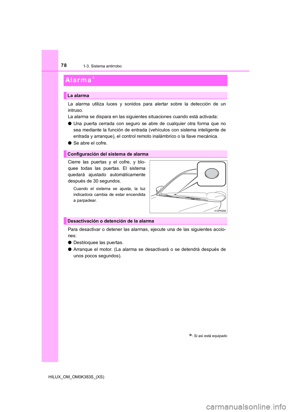 TOYOTA HILUX 2019  Manual del propietario (in Spanish) 781-3. Sistema antirrobo
HILUX_OM_OM0K383S_(XS)
Alar ma
La  alarma  utiliza  luces  y  sonidos  para  alertar  sobre  la  detección  de  un
intruso. 
La alarma se dispara en las siguientes situaci