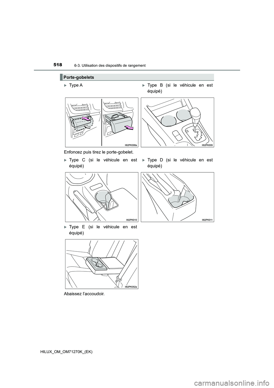 TOYOTA HILUX 2019  Manuel du propriétaire (in French) 518
HILUX_OM_OM71270K_(EK)
6-3. Utilisation des dispositifs de rangement
Porte-gobelets
Type AType B (si le véhicule en est
équipé)
Enfoncez puis tirez le porte-gobelet.
Type C (si le véh