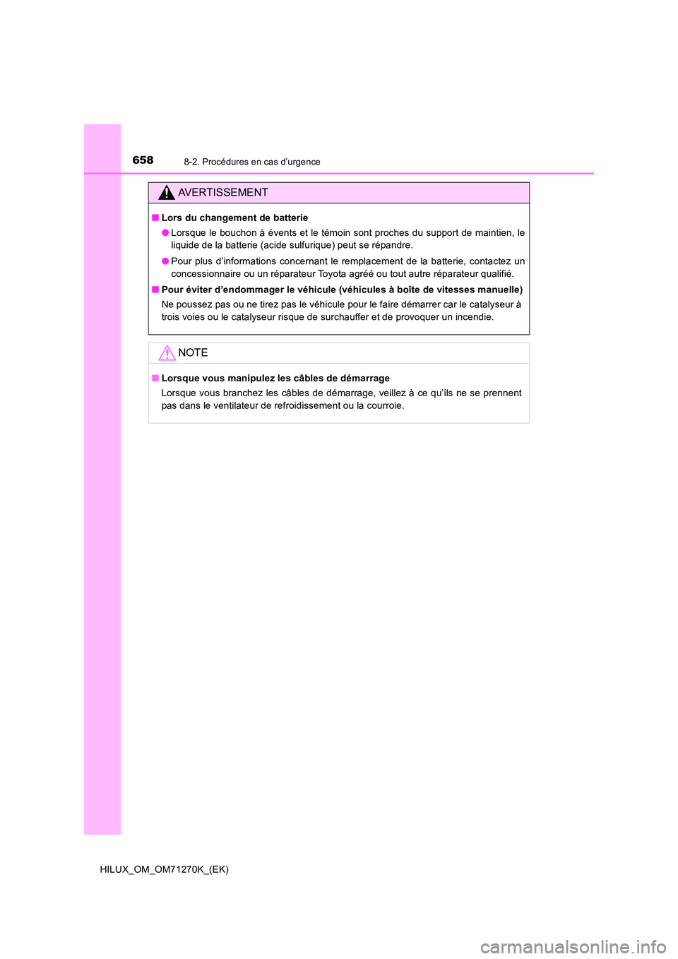 TOYOTA HILUX 2019  Manuel du propriétaire (in French) 6588-2. Procédures en cas d’urgence
HILUX_OM_OM71270K_(EK)
AVERTISSEMENT
■Lors du changement de batterie 
● Lorsque le bouchon à évents et le témoin sont proches du support de maintien, le 
