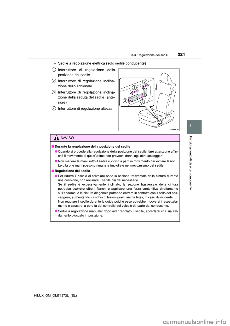 TOYOTA HILUX 2019  Manuale duso (in Italian) 2213-3. Regolazione dei sedili
3
Funzionamento di ciascun componente
HILUX_OM_OM71273L_(EL)
Sedile a regolazione elettrica (solo sedile conducente) 
Interruttore di regolazione della 
posizione del