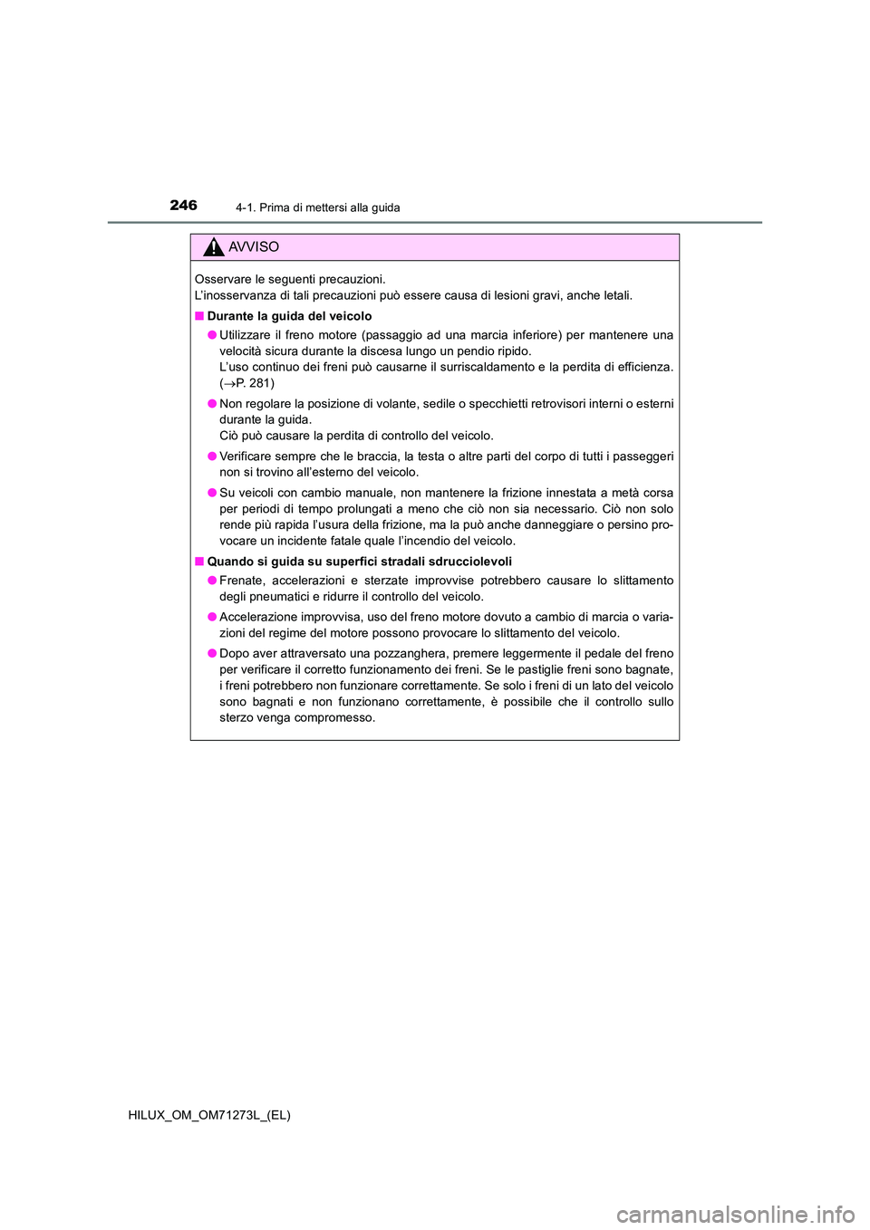 TOYOTA HILUX 2019  Manuale duso (in Italian) 2464-1. Prima di mettersi alla guida
HILUX_OM_OM71273L_(EL)
AVVISO
Osservare le seguenti precauzioni.  
L’inosservanza di tali precauzioni può essere causa di lesioni gravi, anche letali. 
■ Dura