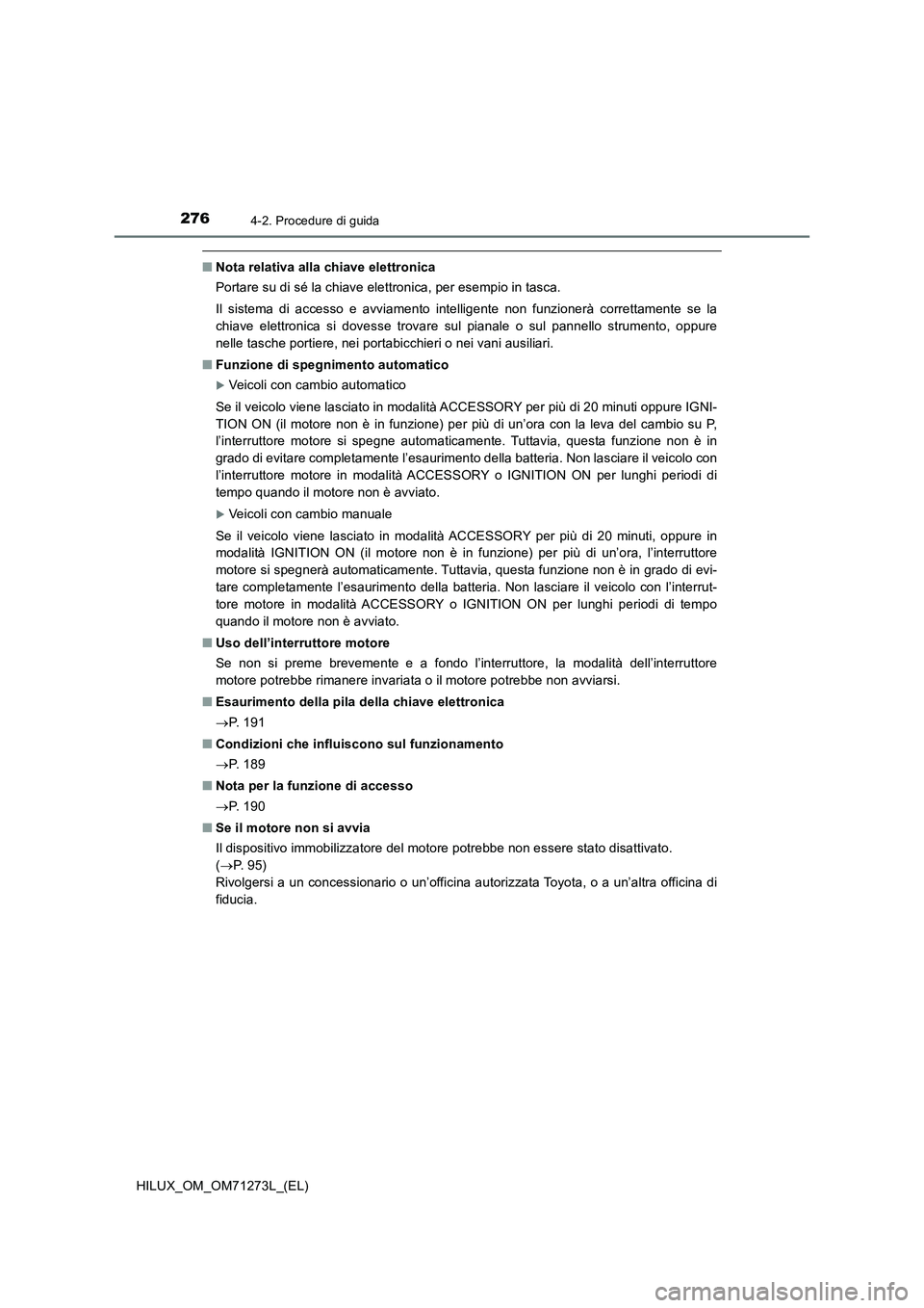 TOYOTA HILUX 2019  Manuale duso (in Italian) 2764-2. Procedure di guida
HILUX_OM_OM71273L_(EL)
■Nota relativa alla chiave elettronica
Portare su di sé la chiave elettronica, per esempio in tasca.
Il sistema di accesso e avviamento intelligent