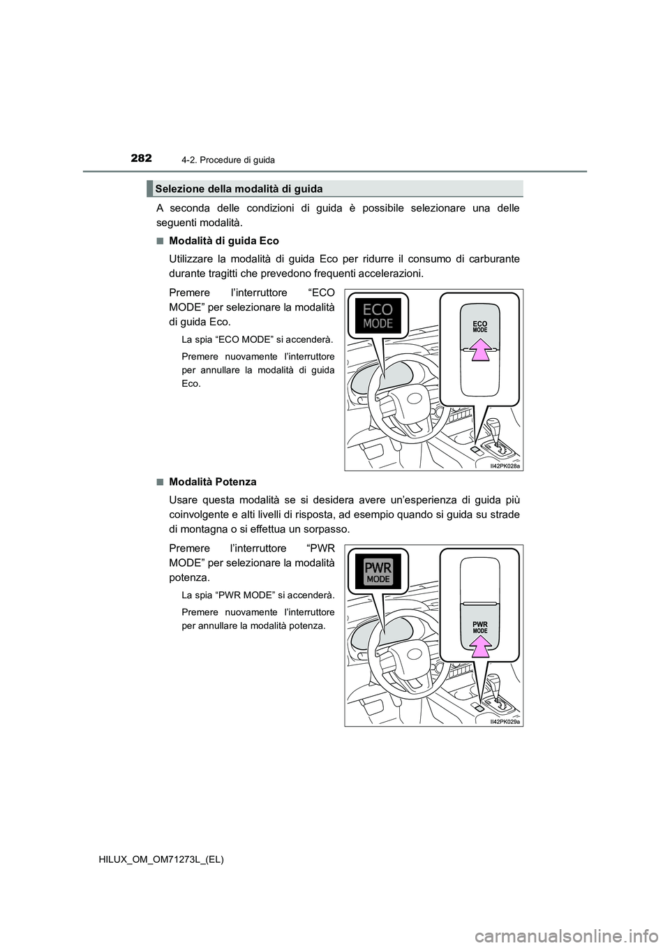 TOYOTA HILUX 2019  Manuale duso (in Italian) 2824-2. Procedure di guida
HILUX_OM_OM71273L_(EL)
A seconda delle condizioni di guida è possibile selezionare una delle
seguenti modalità.
■Modalità di guida Eco
Utilizzare la modalità di guida 