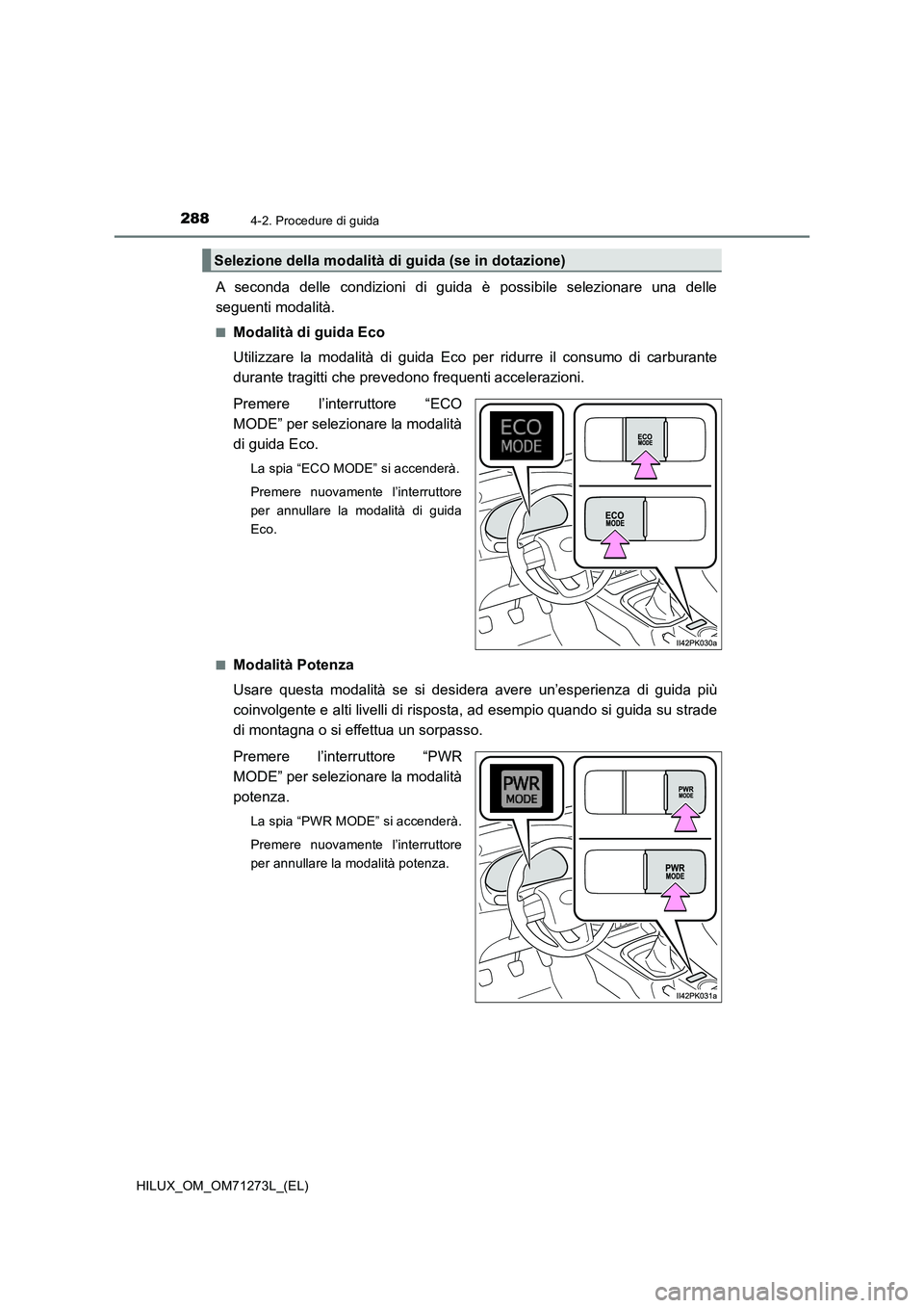 TOYOTA HILUX 2019  Manuale duso (in Italian) 2884-2. Procedure di guida
HILUX_OM_OM71273L_(EL)
A seconda delle condizioni di guida è possibile selezionare una delle
seguenti modalità.
■Modalità di guida Eco
Utilizzare la modalità di guida 