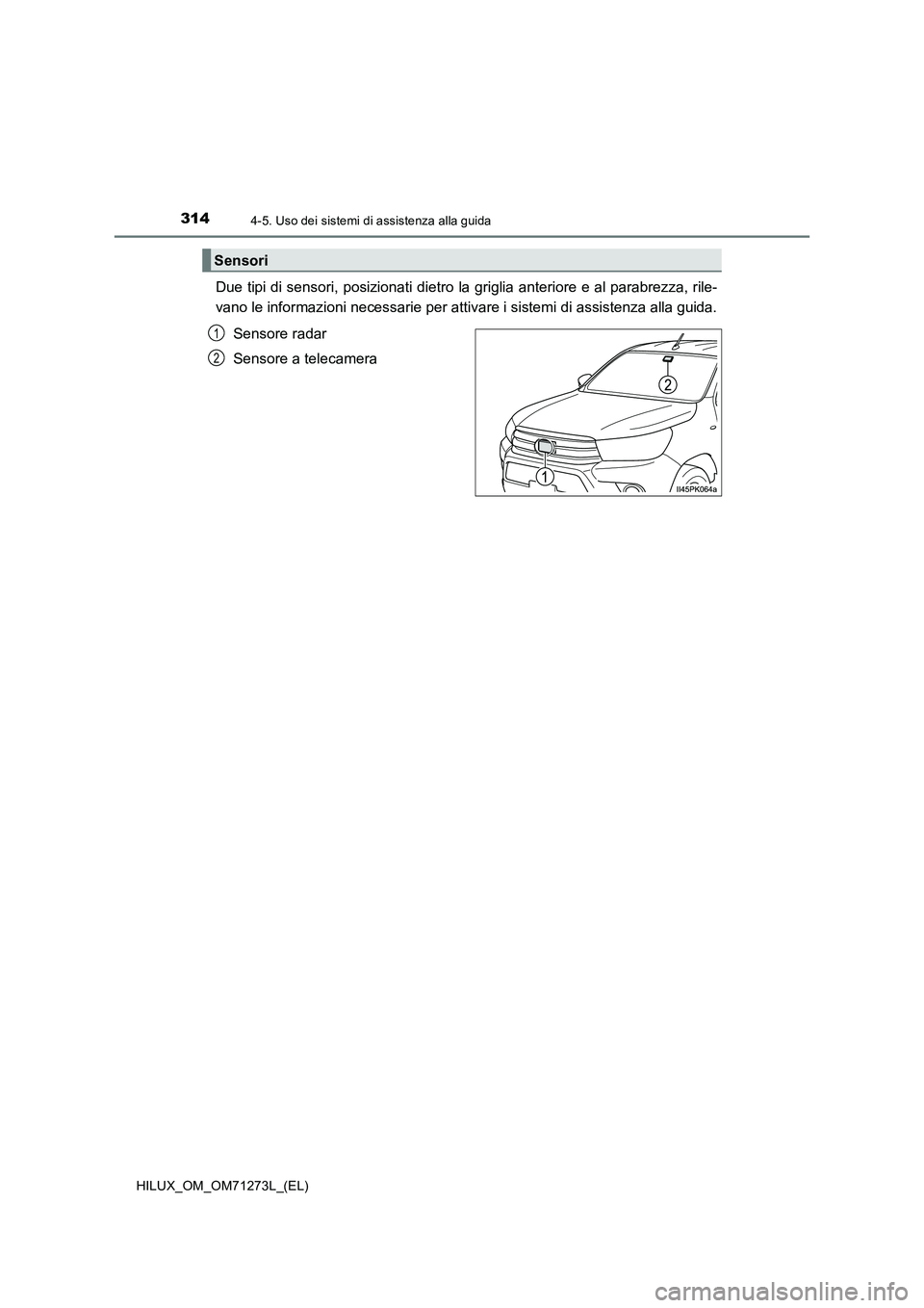 TOYOTA HILUX 2019  Manuale duso (in Italian) 3144-5. Uso dei sistemi di assistenza alla guida
HILUX_OM_OM71273L_(EL)
Due tipi di sensori, posizionati dietro la griglia anteriore e al parabrezza, rile-
vano le informazioni necessarie per attivare