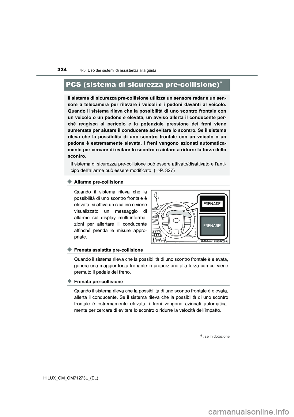 TOYOTA HILUX 2019  Manuale duso (in Italian) 3244-5. Uso dei sistemi di assistenza alla guida
HILUX_OM_OM71273L_(EL)
PCS (sistema di sicurezza pre-collisione)
◆Allarme pre-collisione
Quando il sistema rileva che la
possibilità di uno scont