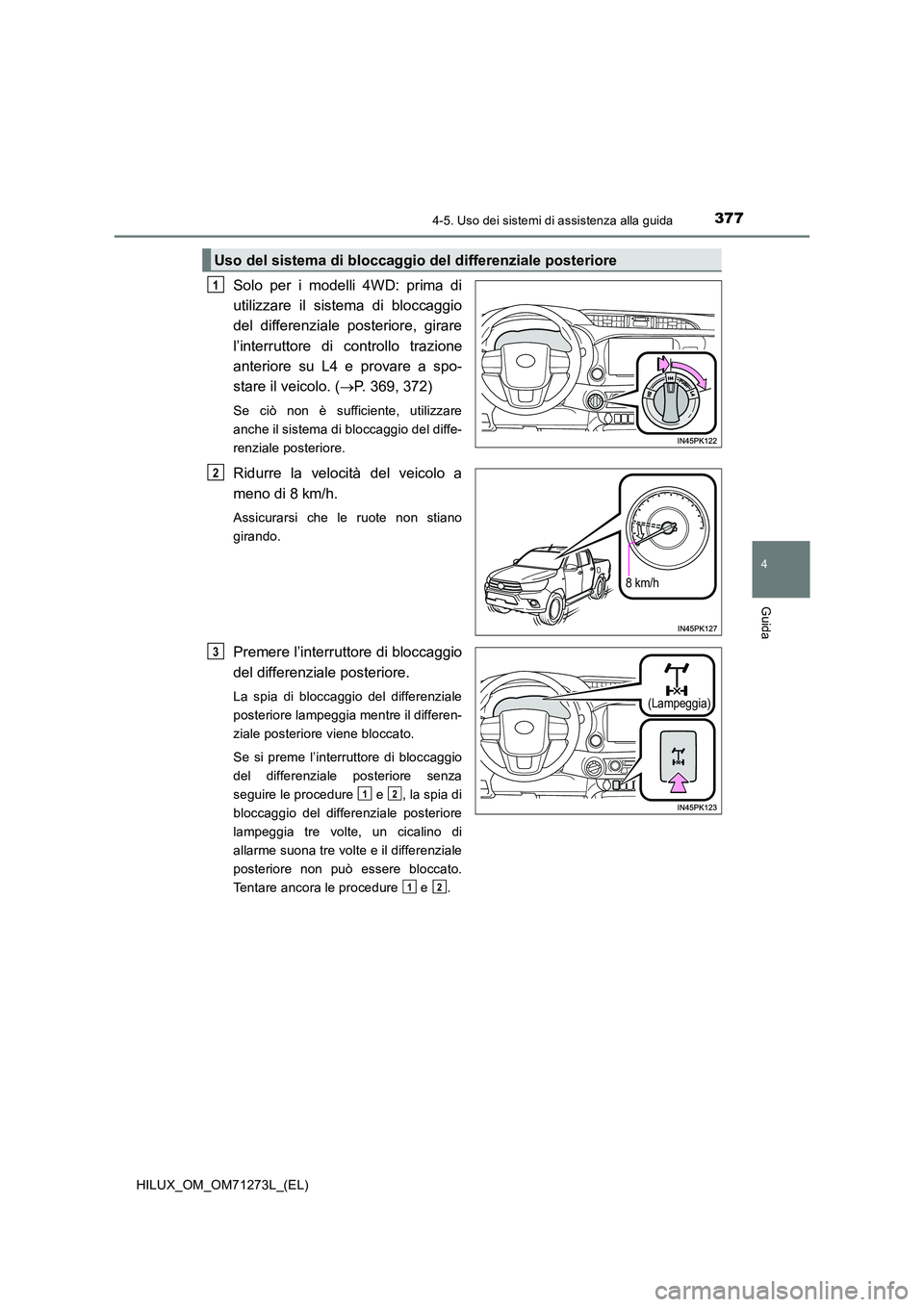 TOYOTA HILUX 2019  Manuale duso (in Italian) 3774-5. Uso dei sistemi di assistenza alla guida
4
Guida
HILUX_OM_OM71273L_(EL)
Solo per i modelli 4WD: prima di 
utilizzare il sistema di bloccaggio
del differenziale posteriore, girare 
l’interrut