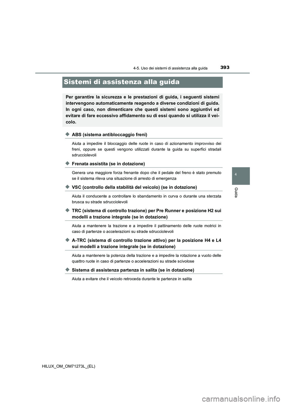 TOYOTA HILUX 2019  Manuale duso (in Italian) 393
4
4-5. Uso dei sistemi di assistenza alla guida
Guida
HILUX_OM_OM71273L_(EL)
Sistemi di assistenza alla guida
◆ABS (sistema antibloccaggio freni)
Aiuta a impedire il bloccaggio delle ruote in ca