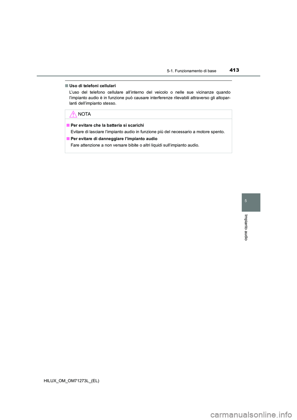 TOYOTA HILUX 2019  Manuale duso (in Italian) 4135-1. Funzionamento di base
5
Impianto audio
HILUX_OM_OM71273L_(EL)
■Uso di telefoni cellulari 
L’uso del telefono cellulare all’interno del veicolo o nelle sue vicinanze quando 
l’impianto 