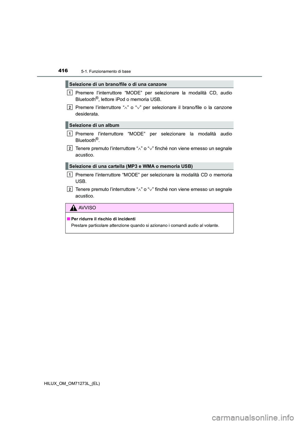 TOYOTA HILUX 2019  Manuale duso (in Italian) 4165-1. Funzionamento di base
HILUX_OM_OM71273L_(EL)
Premere l’interruttore “MODE” per selezionare la modalità CD, audio 
Bluetooth®, lettore iPod o memoria USB. 
Premere l’interruttore “ 