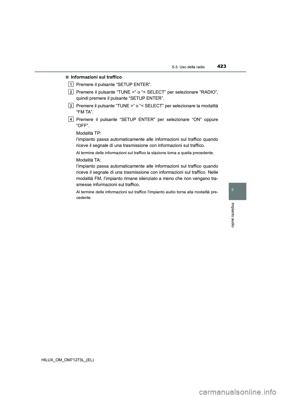 TOYOTA HILUX 2019  Manuale duso (in Italian) 4235-3. Uso della radio
5
Impianto audio
HILUX_OM_OM71273L_(EL)■
Informazioni sul traffico
Premere il pulsante “SETUP ENTER”.
Premere il pulsante “TUNE >” o “< SELECT” per selezionare 