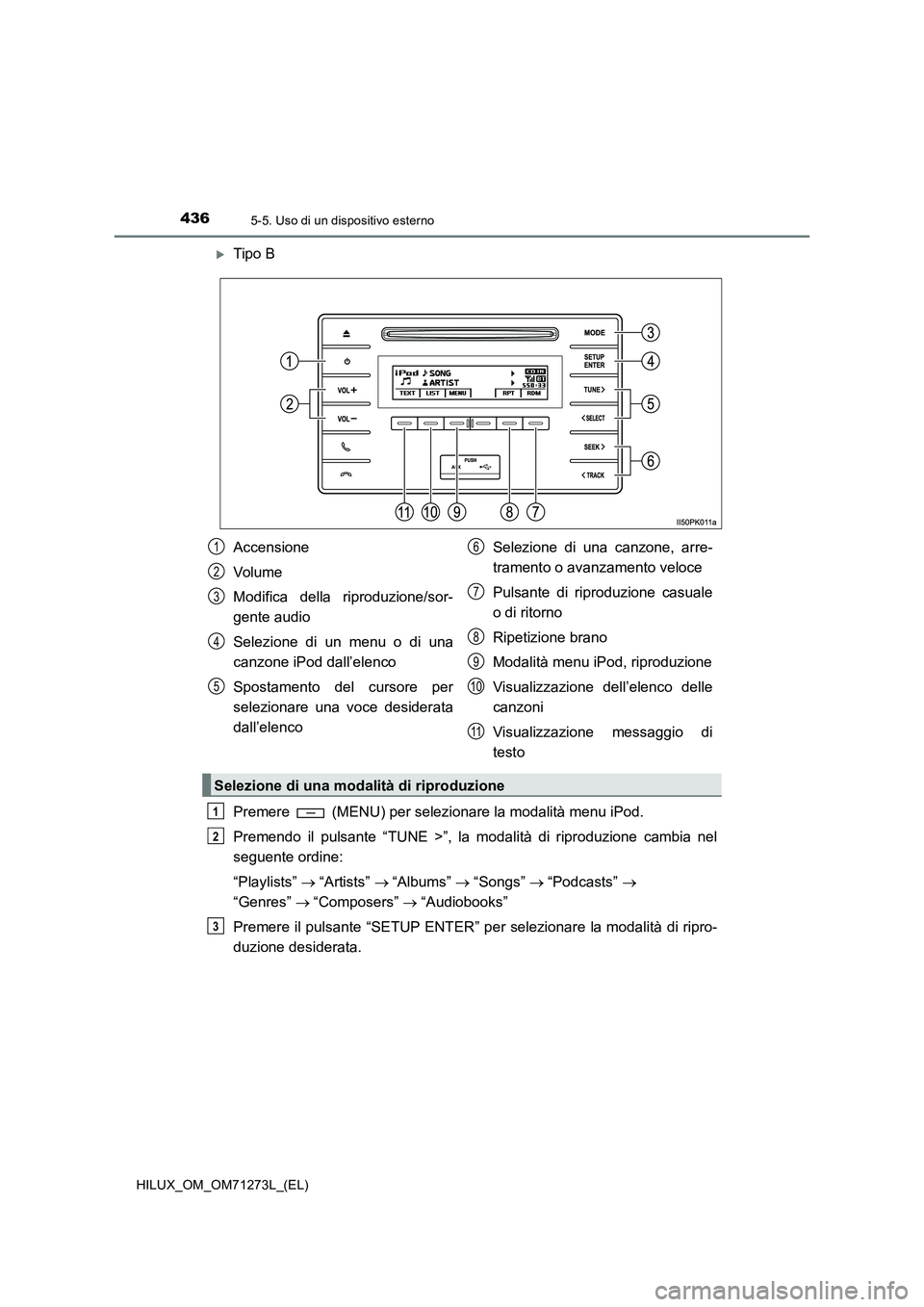 TOYOTA HILUX 2019  Manuale duso (in Italian) 4365-5. Uso di un dispositivo esterno
HILUX_OM_OM71273L_(EL)
Tipo B
Premere   (MENU) per selezionare la modalità menu iPod.
Premendo il pulsante “TUNE >”, la modalità di riproduzione cambia n