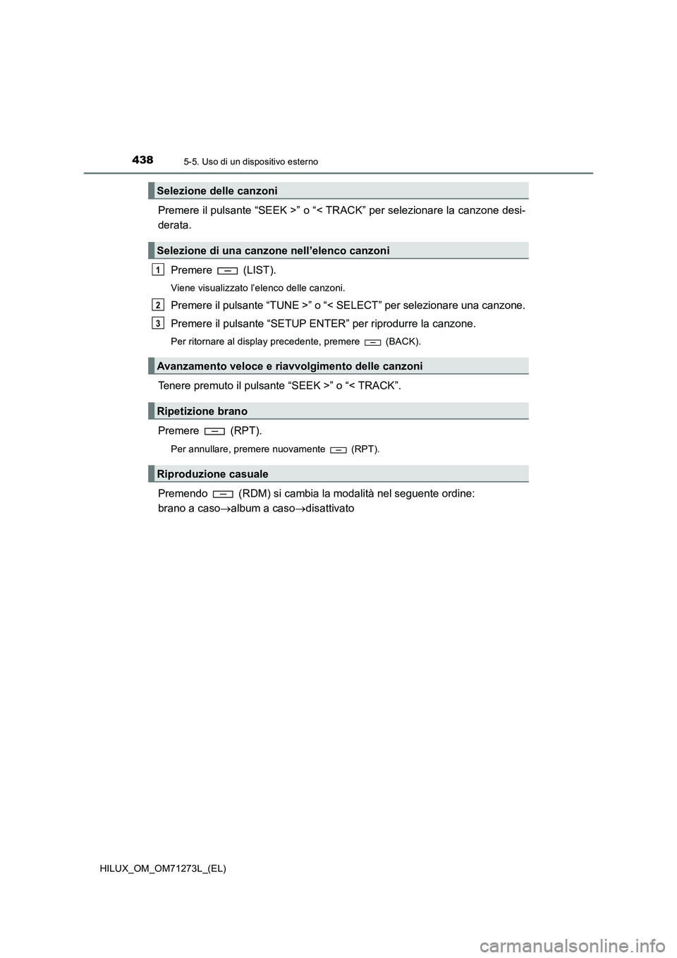 TOYOTA HILUX 2019  Manuale duso (in Italian) 4385-5. Uso di un dispositivo esterno
HILUX_OM_OM71273L_(EL)
Premere il pulsante “SEEK >” o “< TRACK” per selezionare la canzone desi-
derata.
Premere  (LIST).
Viene visualizzato l’elenco de
