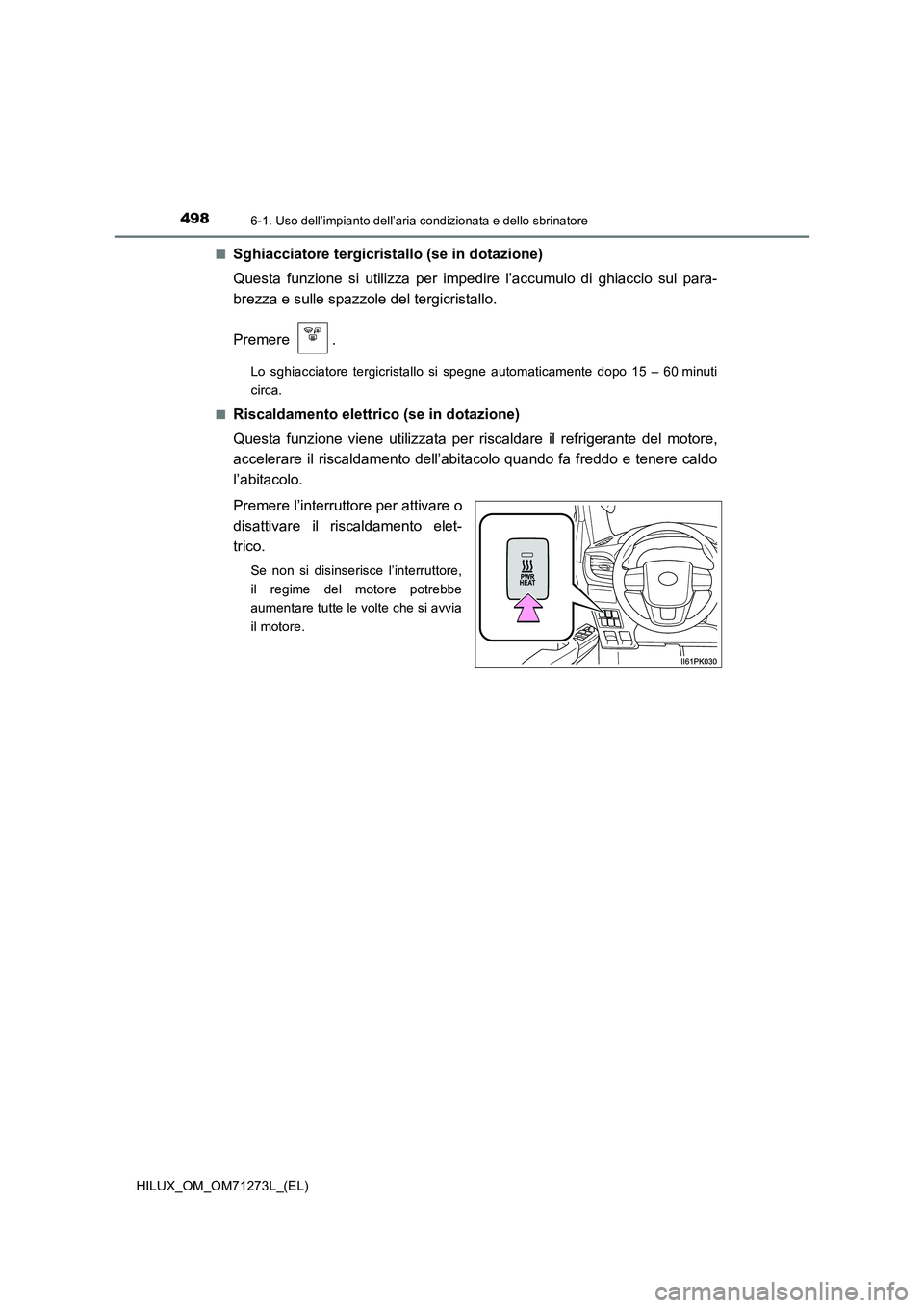 TOYOTA HILUX 2019  Manuale duso (in Italian) 4986-1. Uso dell’impianto dell’aria condizionata e dello sbrinatore
HILUX_OM_OM71273L_(EL)■
Sghiacciatore tergicristallo (se in dotazione)
Questa funzione si utilizza per impedire l’accumulo d