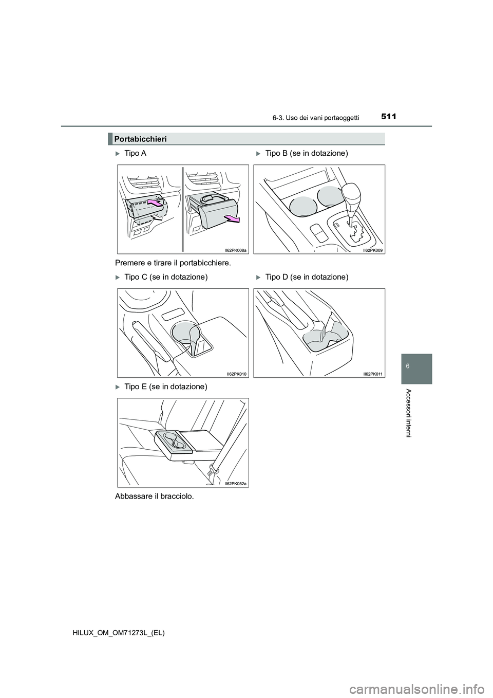 TOYOTA HILUX 2019  Manuale duso (in Italian) 5116-3. Uso dei vani portaoggetti
HILUX_OM_OM71273L_(EL)
6
Accessori interni
Portabicchieri
Tipo ATipo B (se in dotazione)
Premere e tirare il portabicchiere.
Tipo C (se in dotazione)Tipo 
