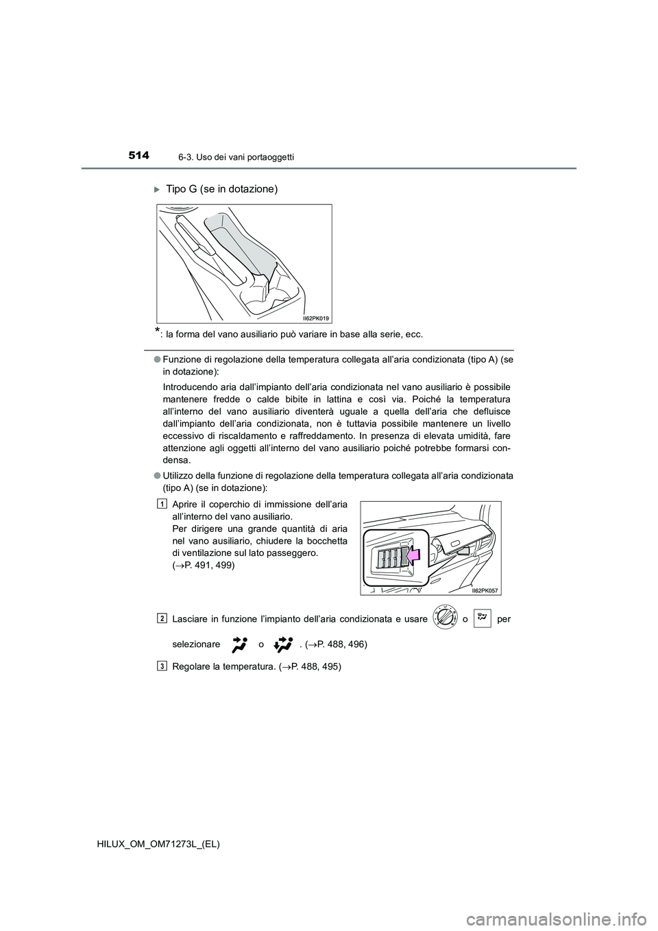 TOYOTA HILUX 2019  Manuale duso (in Italian) 514
HILUX_OM_OM71273L_(EL)
6-3. Uso dei vani portaoggetti
*: la forma del vano ausiliario può variare in base alla serie, ecc.
●Funzione di regolazione della temperatura collegata all’aria condiz