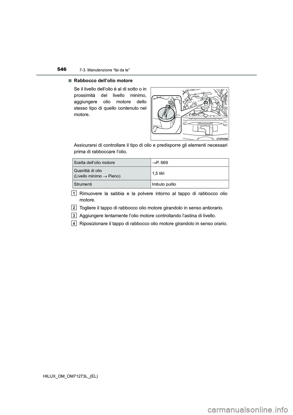 TOYOTA HILUX 2019  Manuale duso (in Italian) 5467-3. Manutenzione “fai da te”
HILUX_OM_OM71273L_(EL)■
Rabbocco dell’olio motore
Se il livello dell’olio è al di sotto o in
prossimità del livello minimo,
aggiungere olio motore dello
st