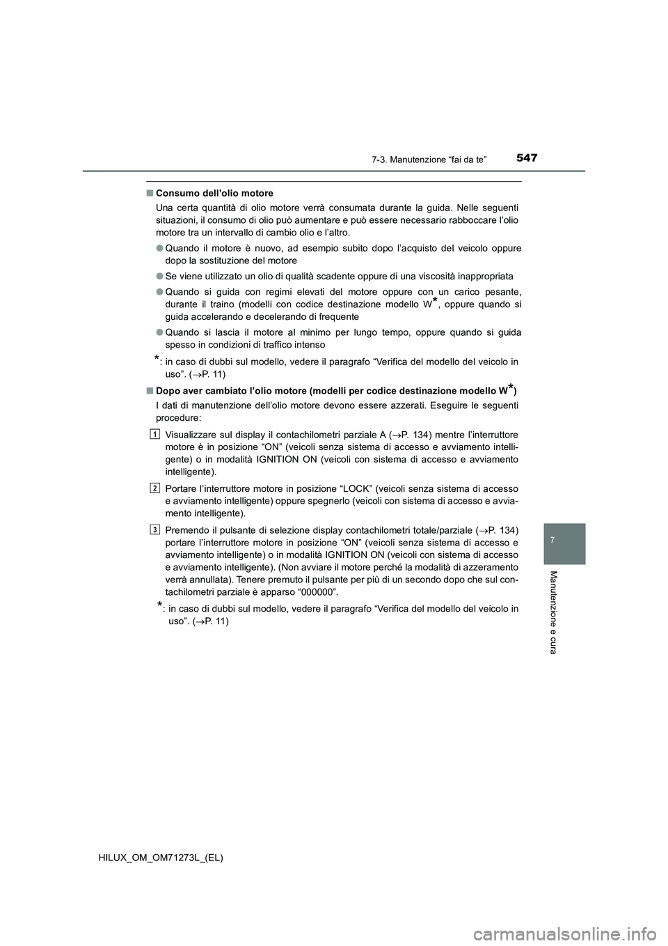TOYOTA HILUX 2019  Manuale duso (in Italian) 5477-3. Manutenzione “fai da te”
HILUX_OM_OM71273L_(EL)
7
Manutenzione e cura
■Consumo dell’olio motore
Una certa quantità di olio motore verrà consumata durante la guida. Nelle seguenti
sit