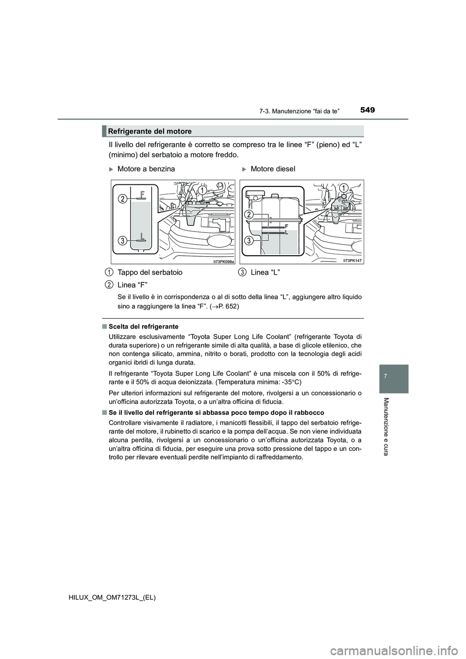 TOYOTA HILUX 2019  Manuale duso (in Italian) 5497-3. Manutenzione “fai da te”
HILUX_OM_OM71273L_(EL)
7
Manutenzione e cura
Il livello del refrigerante è corretto se compreso tra le linee “F” (pieno) ed “L”
(minimo) del serbatoio a m