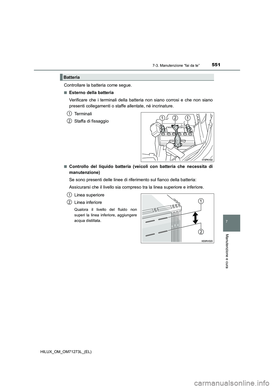TOYOTA HILUX 2019  Manuale duso (in Italian) 5517-3. Manutenzione “fai da te”
HILUX_OM_OM71273L_(EL)
7
Manutenzione e cura
Controllare la batteria come segue.
■Esterno della batteria
Verificare che i terminali della batteria non siano corr